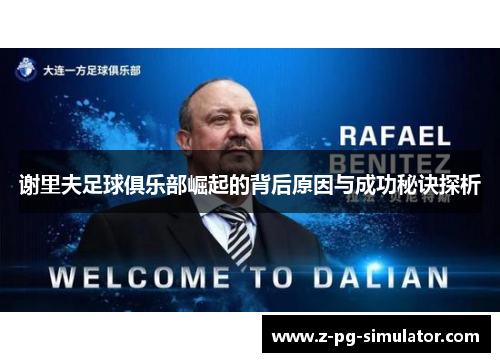 谢里夫足球俱乐部崛起的背后原因与成功秘诀探析 谢里夫足球俱乐部崛起的背后原因与成功秘诀探析