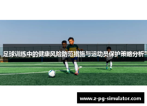 足球训练中的健康风险防范措施与运动员保护策略分析 足球训练中的健康风险防范措施与运动员保护策略分析