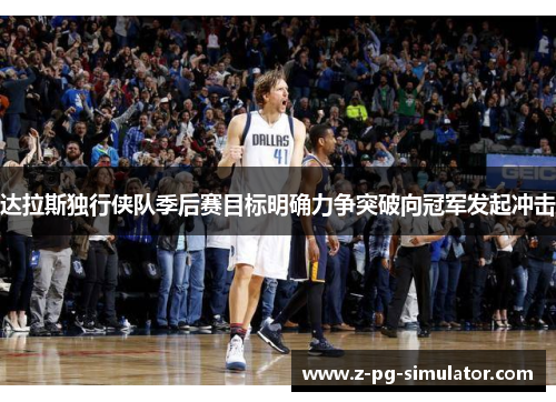 达拉斯独行侠队季后赛目标明确力争突破向冠军发起冲击 达拉斯独行侠队季后赛目标明确力争突破向冠军发起冲击
