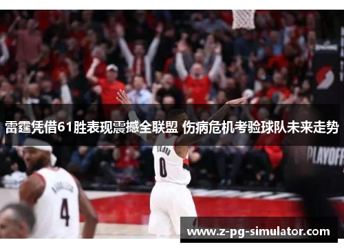 雷霆凭借61胜表现震撼全联盟 伤病危机考验球队未来走势 雷霆凭借61胜表现震撼全联盟 伤病危机考验球队未来走势