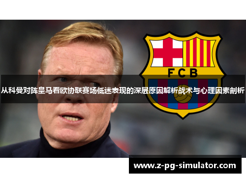 从科曼对阵皇马看欧协联赛场低迷表现的深层原因解析战术与心理因素剖析