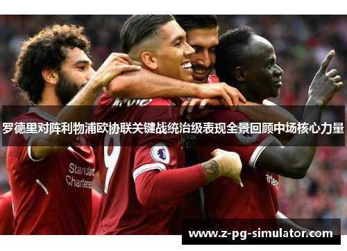 罗德里对阵利物浦欧协联关键战统治级表现全景回顾中场核心力量 罗德里对阵利物浦欧协联关键战统治级表现全景回顾中场核心力量