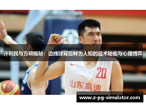 许利民与方硕揭秘:边线球背后鲜为人知的战术秘密与心理博弈 许利民与方硕揭秘:边线球背后鲜为人知的战术秘密与心理博弈