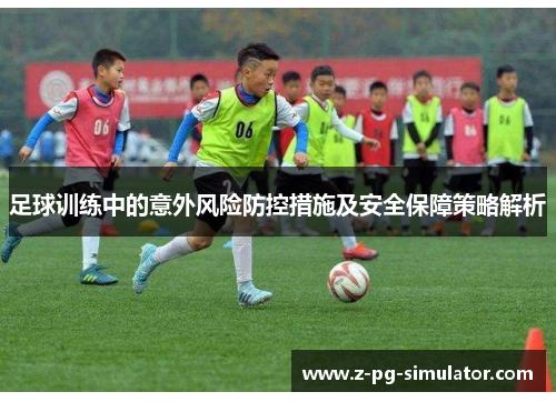足球训练中的意外风险防控措施及安全保障策略解析 足球训练中的意外风险防控措施及安全保障策略解析