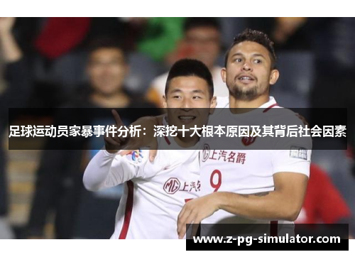 足球运动员家暴事件分析:深挖十大根本原因及其背后社会因素 足球运动员家暴事件分析:深挖十大根本原因及其背后社会因素