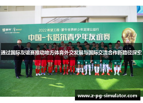 通过国际友谊赛推动地方体育外交发展与国际交流合作新路径探索 通过国际友谊赛推动地方体育外交发展与国际交流合作新路径探索