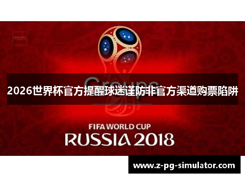 2026世界杯官方提醒球迷谨防非官方渠道购票陷阱 2026世界杯官方提醒球迷谨防非官方渠道购票陷阱