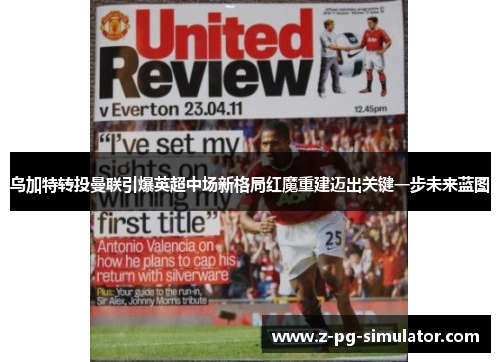 乌加特转投曼联引爆英超中场新格局红魔重建迈出关键一步未来蓝图 乌加特转投曼联引爆英超中场新格局红魔重建迈出关键一步未来蓝图
