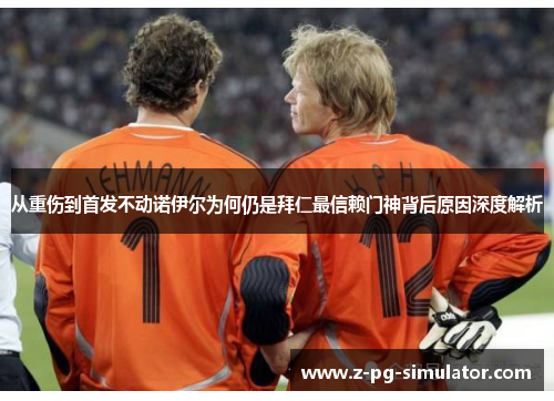 从重伤到首发不动诺伊尔为何仍是拜仁最信赖门神背后原因深度解析 从重伤到首发不动诺伊尔为何仍是拜仁最信赖门神背后原因深度解析