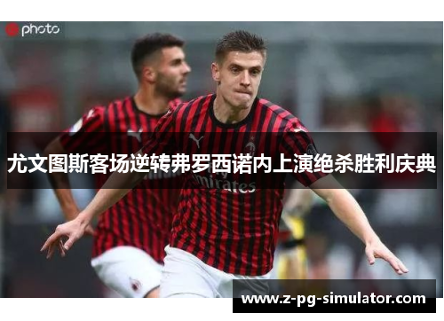 尤文图斯客场逆转弗罗西诺内上演绝杀胜利庆典