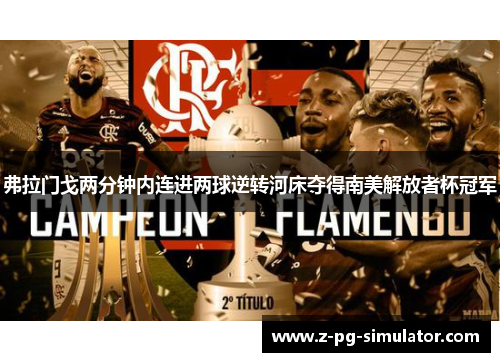 弗拉门戈两分钟内连进两球逆转河床夺得南美解放者杯冠军