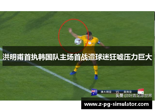 洪明甫首执韩国队主场首战遭球迷狂嘘压力巨大