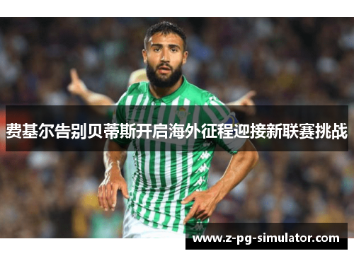 费基尔告别贝蒂斯开启海外征程迎接新联赛挑战