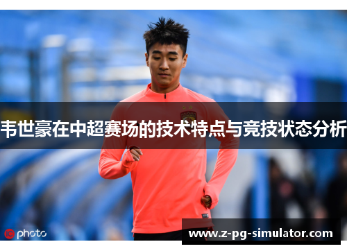 韦世豪在中超赛场的技术特点与竞技状态分析
