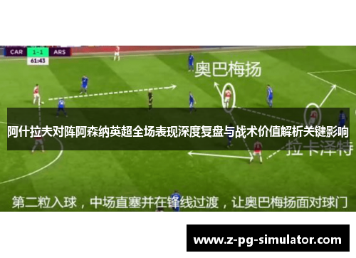 阿什拉夫对阵阿森纳英超全场表现深度复盘与战术价值解析关键影响 阿什拉夫对阵阿森纳英超全场表现深度复盘与战术价值解析关键影响