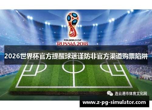 2026世界杯官方提醒球迷谨防非官方渠道购票陷阱 2026世界杯官方提醒球迷谨防非官方渠道购票陷阱