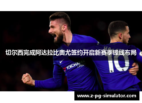 切尔西完成阿达拉比奥尤签约开启新赛季锋线布局 切尔西完成阿达拉比奥尤签约开启新赛季锋线布局