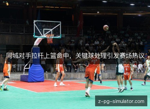 同城对手拉杆上篮命中，关键球处理引发赛场热议
