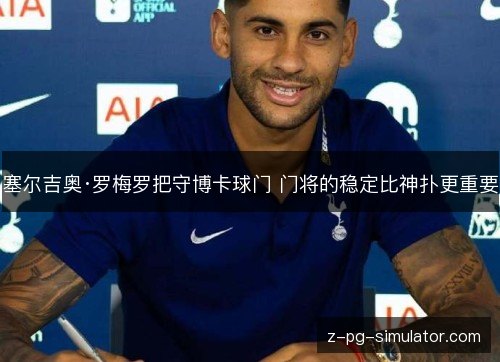塞尔吉奥·罗梅罗把守博卡球门 门将的稳定比神扑更重要